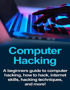 Download Computer Hacking: A beginners guide to computer hacking, how to hack, internet skills, hacking techniques, and more! PDF Free