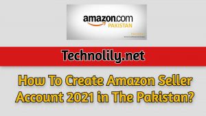 How To Create Amazon Seller Account 2021 in The Pakistan?